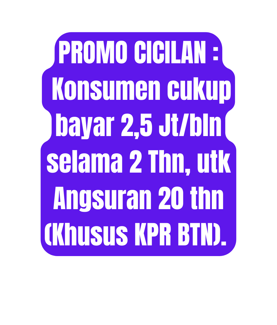 PROMO CICILAN Konsumen cukup bayar 2 5 Jt bln selama 2 Thn utk Angsuran 20 thn Khusus KPR BTN